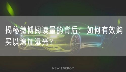 揭秘微博阅读量的背后:如何有效购买以增加曝光?