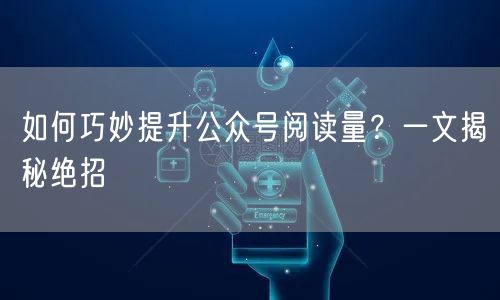 如何巧妙提升公众号阅读量?一文揭秘绝招