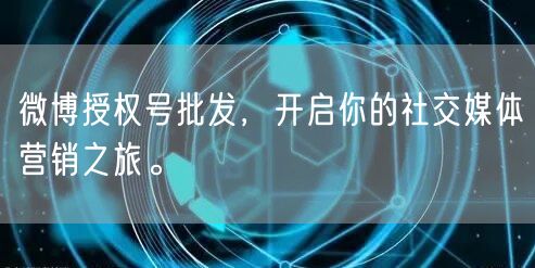 微博授权号批发，开启你的社交媒体营销之旅。