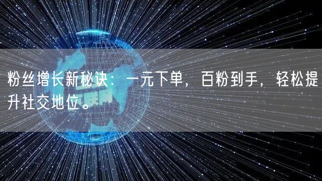 粉丝增长新秘诀:一元下单,百粉到手,轻松提升社交地位。