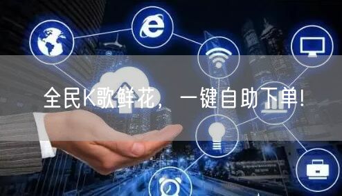 全民K歌鲜花,一键自助下单!