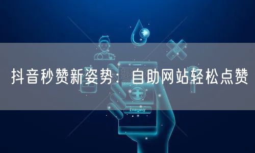抖音秒赞新姿势:自助网站轻松点赞