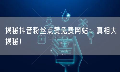 揭秘抖音粉丝点赞免费网站:真相大揭秘!