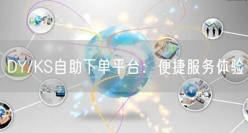 DY/KS自助下单平台：便捷服务体验