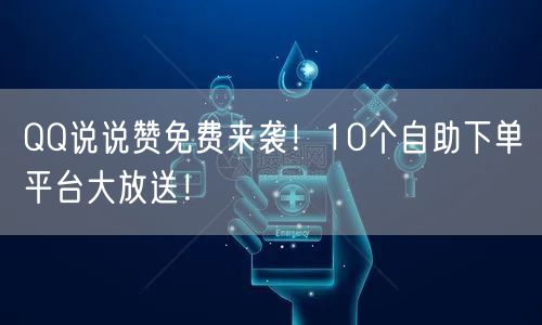 QQ说说赞免费来袭!10个自助下单平台大放送!