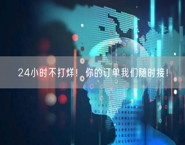 24小时不打烊!你的订单我们随时接!