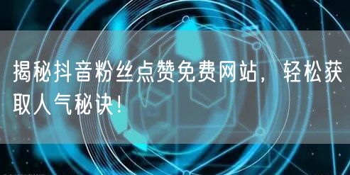 揭秘抖音粉丝点赞免费网站,轻松获取人气秘诀!
