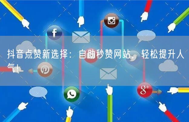 抖音点赞新选择:自助秒赞网站,轻松提升人气!