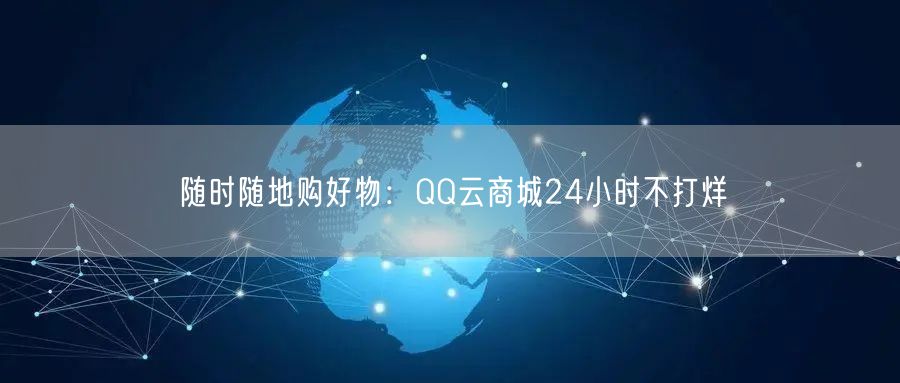 随时随地购好物:QQ云商城24小时不打烊