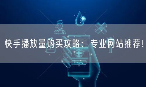 快手播放量购买攻略:专业网站推荐!