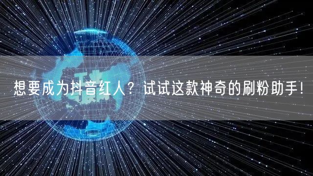 想要成为抖音红人?试试这款神奇的刷粉助手!