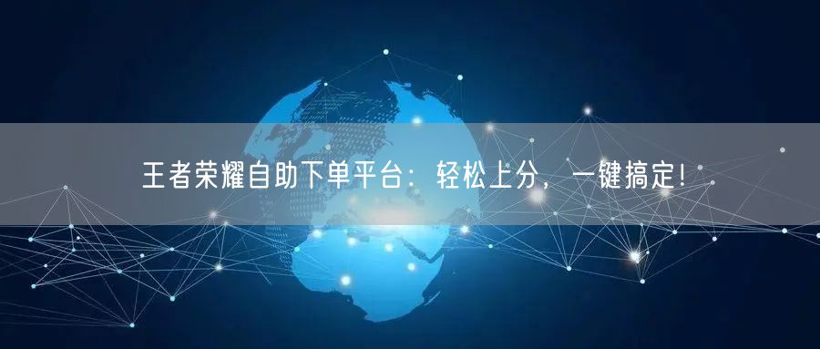 王者荣耀自助下单平台：轻松上分，一键搞定！