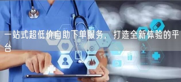 一站式超低价自助下单服务,打造全新体验的平台