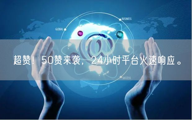 超赞!50赞来袭,24小时平台火速响应。