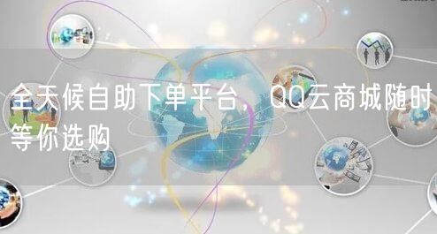 全天候自助下单平台,QQ云商城随时等你选购