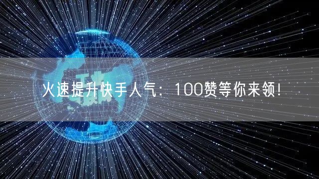 火速提升快手人气：100赞等你来领！