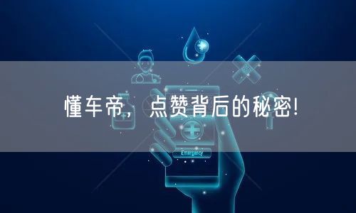 懂车帝,点赞背后的秘密!