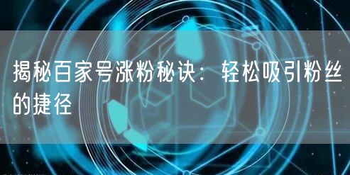 揭秘百家号涨粉秘诀：轻松吸引粉丝的捷径