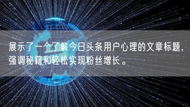 展示了一个了解今日头条用户心理的文章标题,强调秘籍和轻松实现粉丝增长。