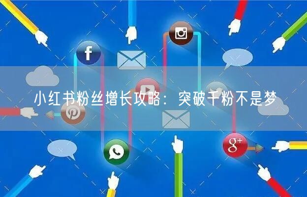 小红书粉丝增长攻略:突破千粉不是梦