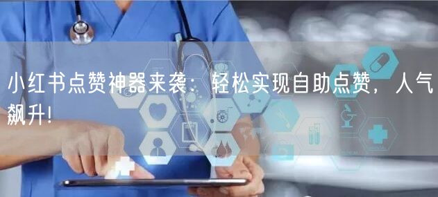 小红书点赞神器来袭:轻松实现自助点赞,人气飙升!