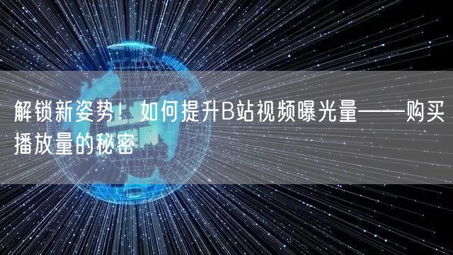 解锁新姿势!如何提升B站视频曝光量——购买播放量的秘密