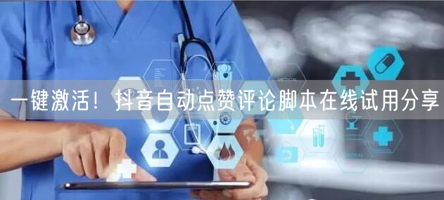 一键激活!抖音自动点赞评论脚本在线试用分享