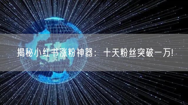 揭秘小红书涨粉神器:十天粉丝突破一万!