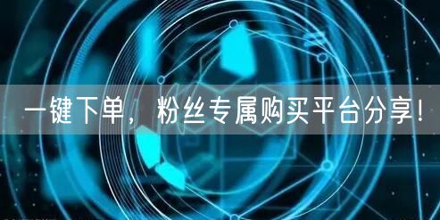 一键下单,粉丝专属购买平台分享!