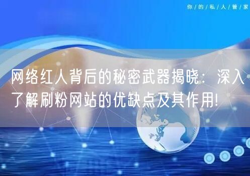 网络红人背后的秘密武器揭晓:深入了解刷粉网站的优缺点及其作用!