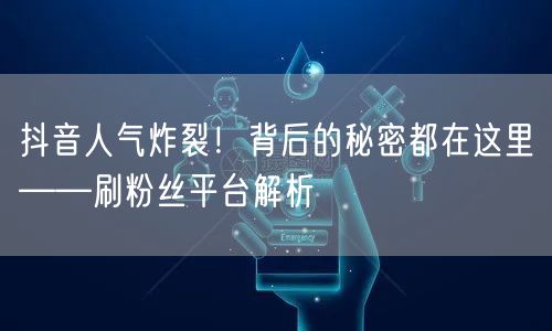 抖音人气炸裂!背后的秘密都在这里——刷粉丝平台解析