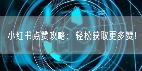 小红书点赞攻略:轻松获取更多赞!
