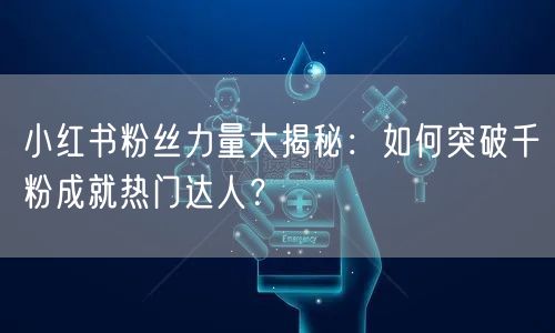 小红书粉丝力量大揭秘:如何突破千粉成就热门达人?