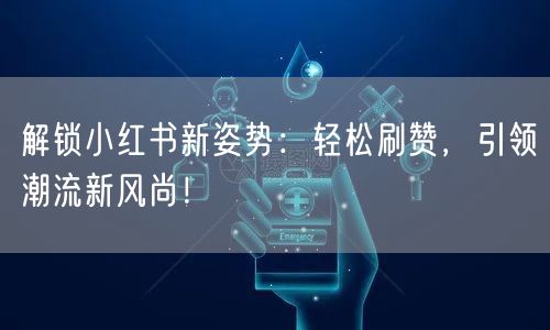 解锁小红书新姿势:轻松刷赞,引领潮流新风尚!