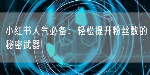 小红书人气必备:轻松提升粉丝数的秘密武器
