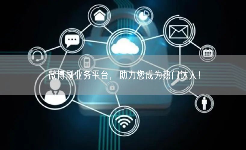 微博刷业务平台,助力您成为热门达人!