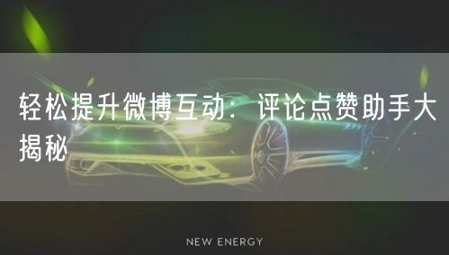 轻松提升微博互动:评论点赞助手大揭秘