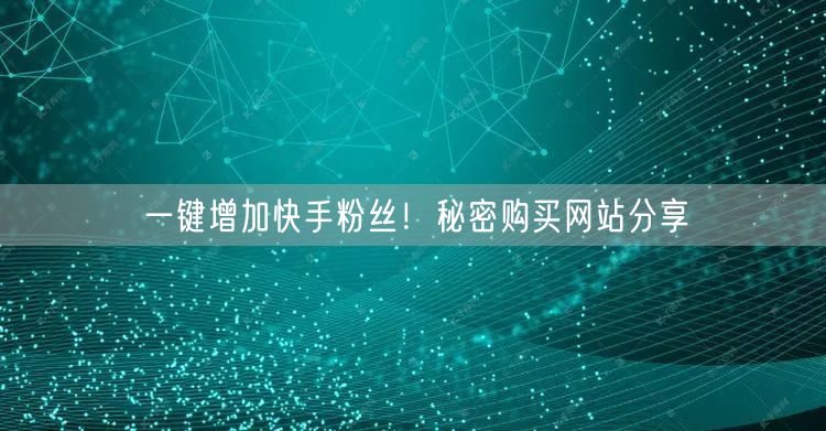 一键增加快手粉丝!秘密购买网站分享