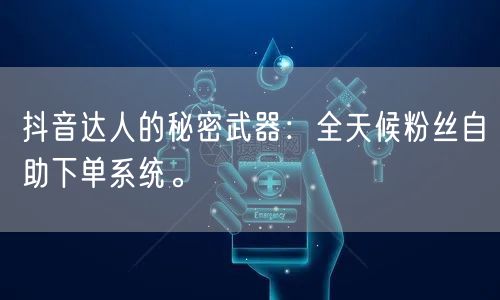 抖音达人的秘密武器:全天候粉丝自助下单系统。